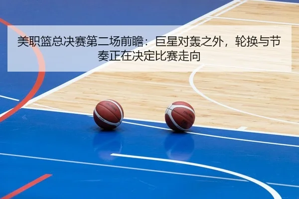 美职篮总决赛第二场前瞻：巨星对轰之外，轮换与节奏正在决定比赛走向